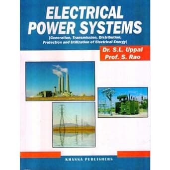 Electrical Power Systems (Generation, Transmission, Distribution, Protection and Utilization of Electrical Energy) By Dr. S.L. Uppal and Prof. Sunil S. Rao 